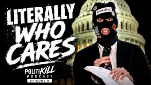 Literally Who Cares | POLITIKILL Ep. 8